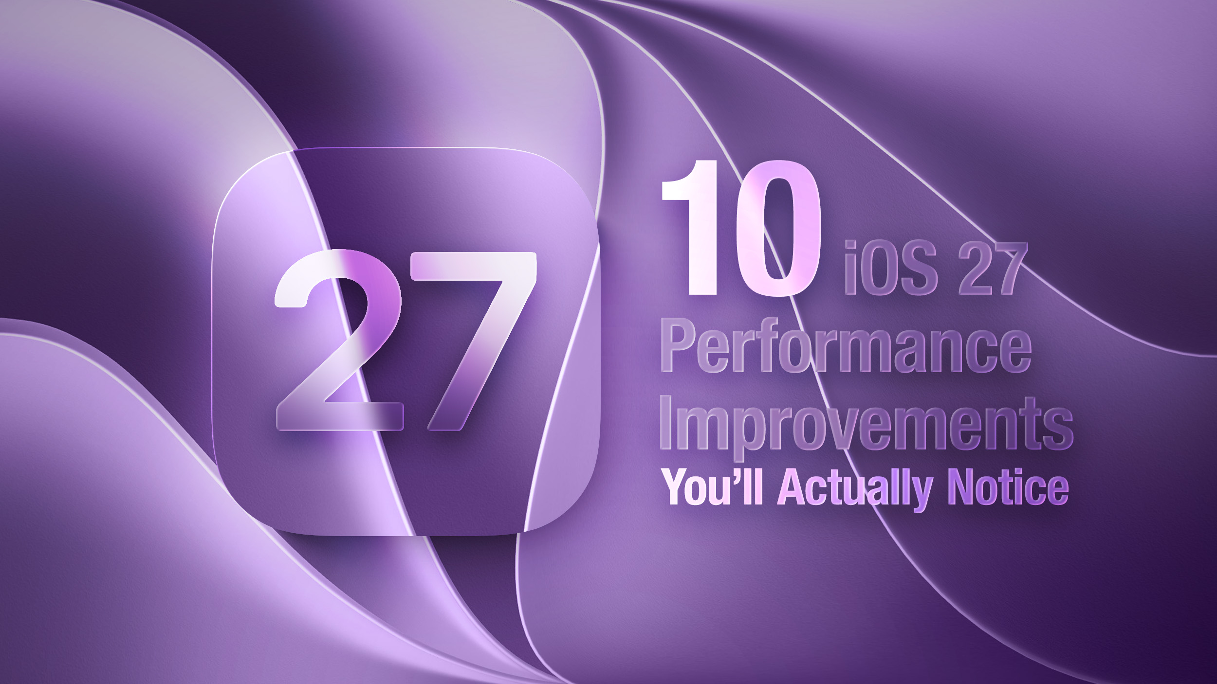 10 iOS 27 Performance Improvements You'll Actually Notice