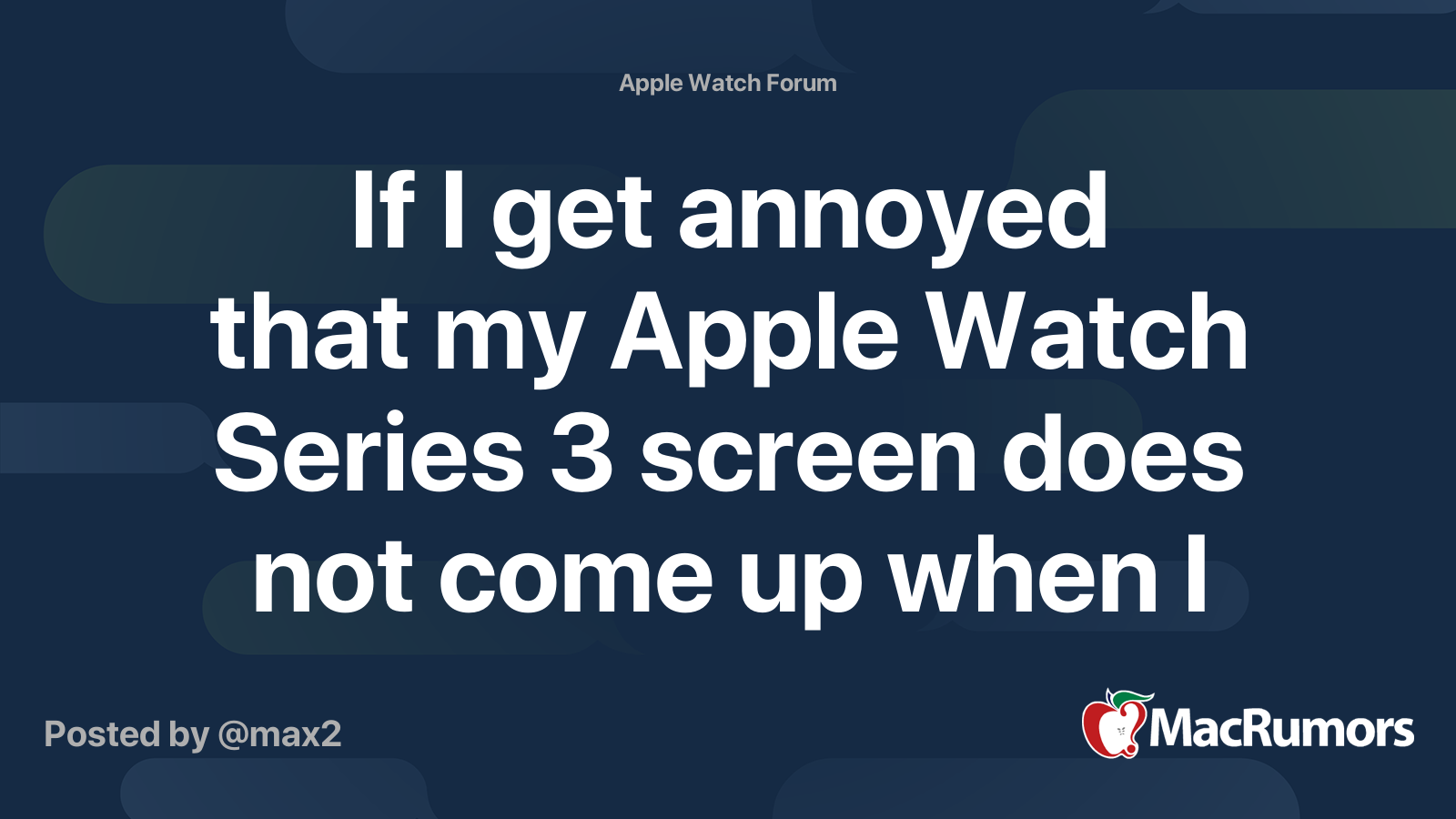 If I get annoyed that my Apple Watch Series 3 screen does not come up