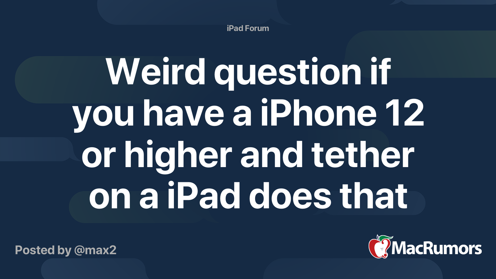 Weird question if you have a iPhone 12 or higher and tether on a iPad
