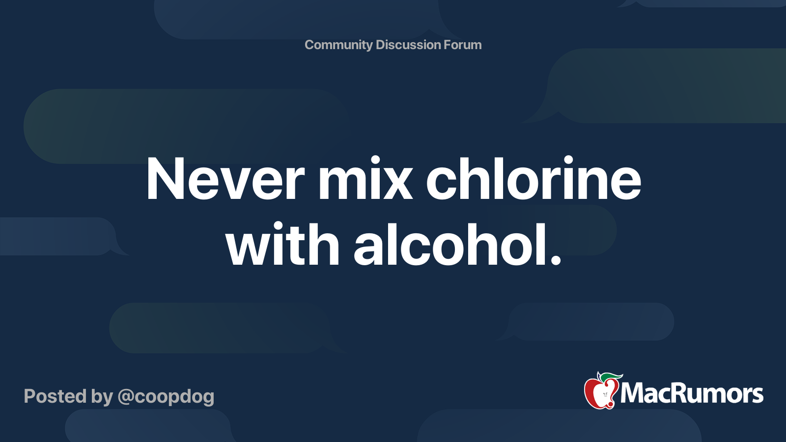 Never mix chlorine with alcohol. MacRumors Forums