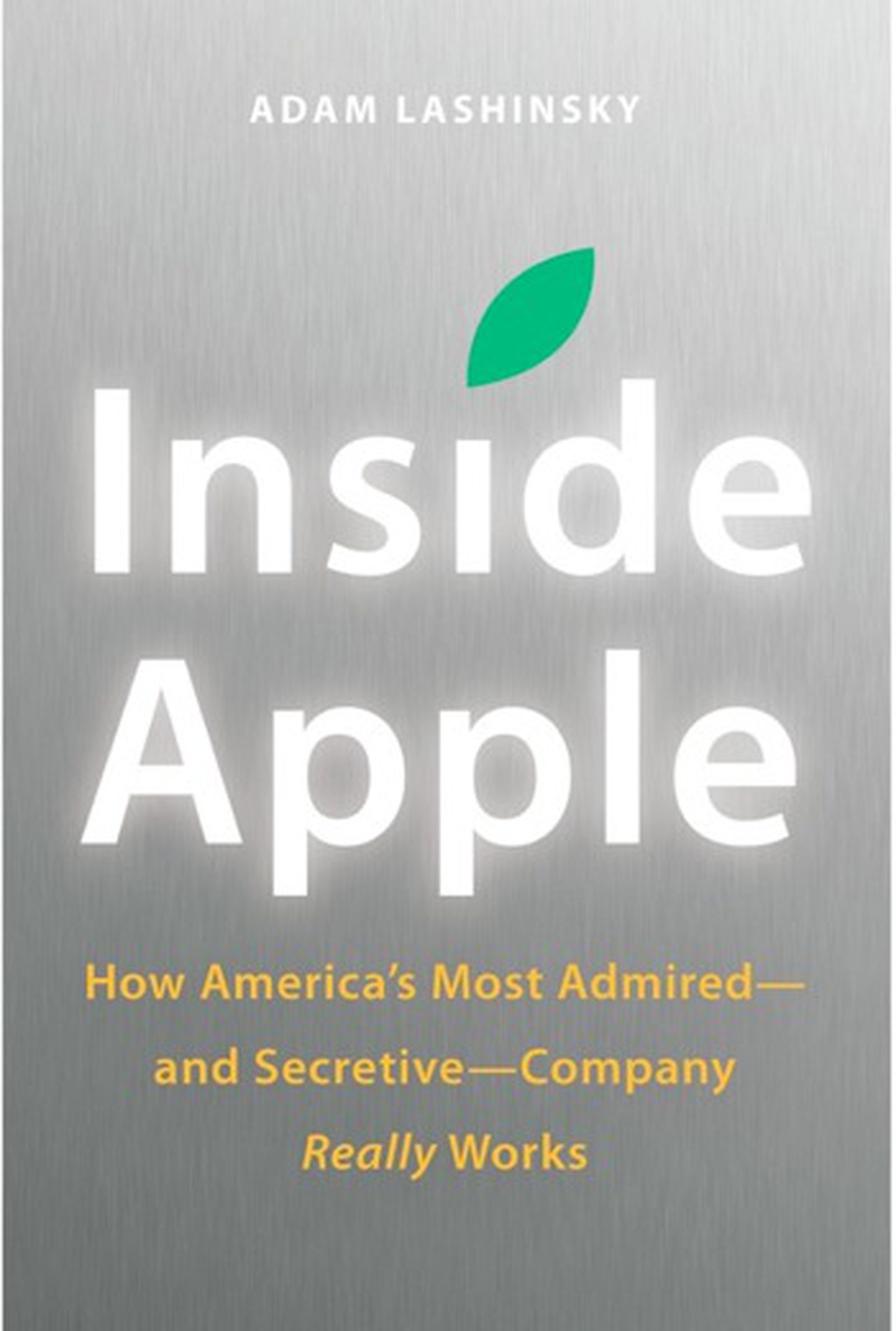 Inside Apple How Americas Most Admired--and Secretive--Company Really Works 
